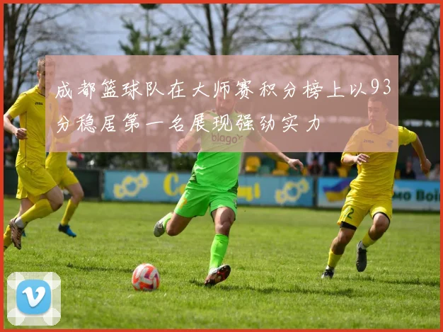 成都篮球队在大师赛积分榜上以93分稳居第一名展现强劲实力